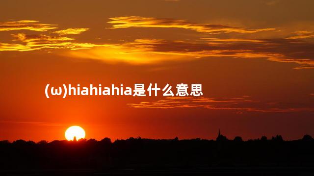 (ω)hiahiahia是什么意思