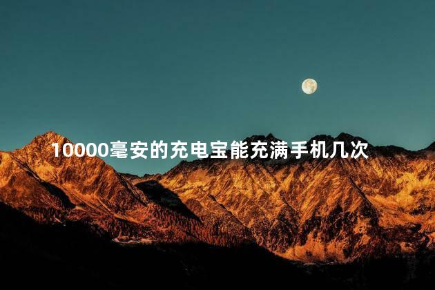 10000毫安的充电宝能充满手机几次