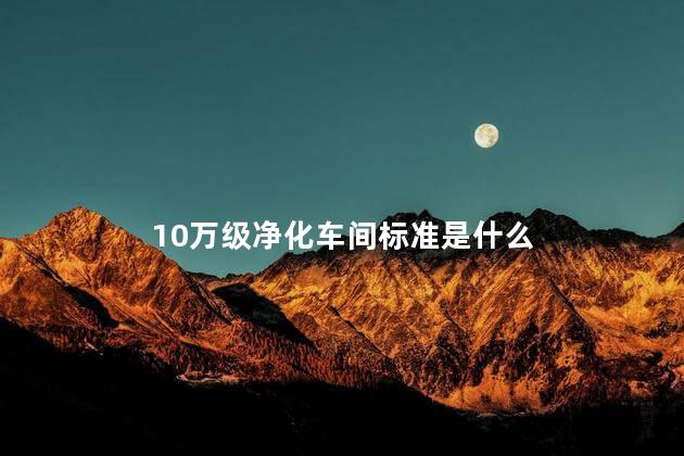 10万级净化车间标准是什么