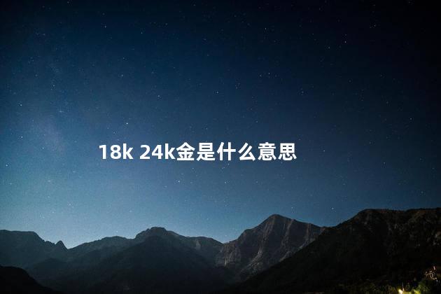 18k 24k金是什么意思