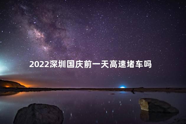 2022深圳国庆前一天高速堵车吗