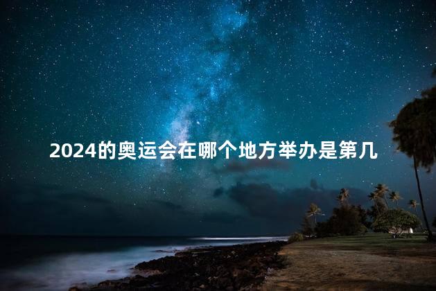 2024的奥运会在哪个地方举办是第几届