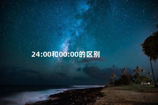 24:00和00:00的区别 24:00和00:00的区别