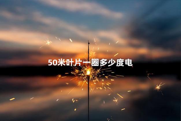 50米叶片一圈多少度电