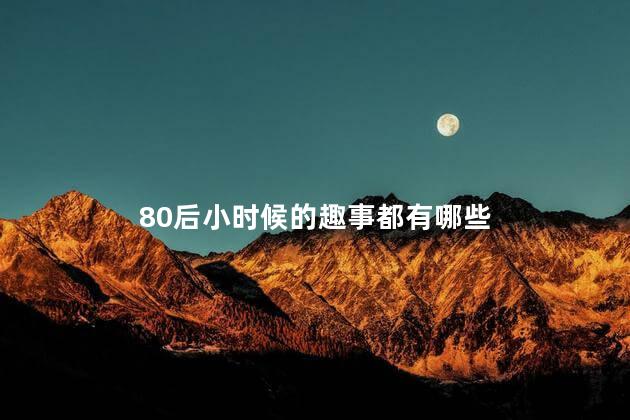 80后小时候的趣事都有哪些