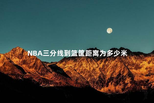 NBA三分线到篮筐距离为多少米