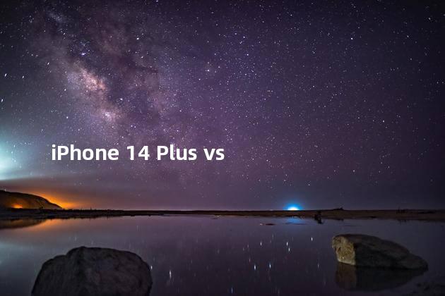 iPhone 14 Plus vs 14 Pro Max 哪只值得买