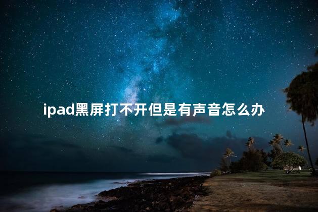 ipad黑屏打不开但是有声音怎么办