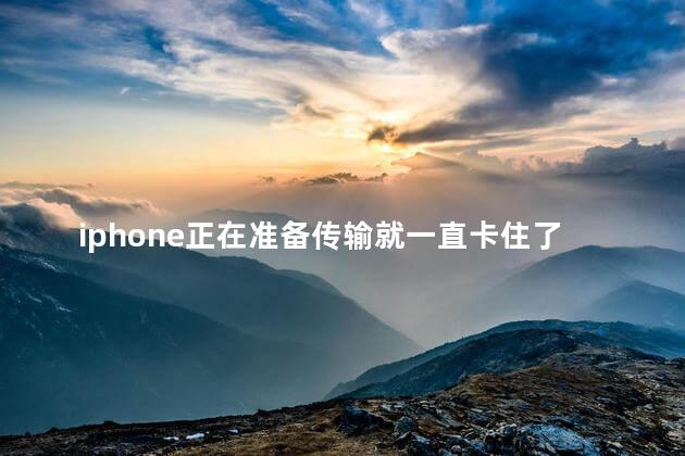 iphone正在准备传输就一直卡住了怎么回事