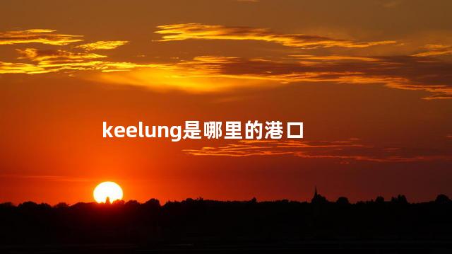 keelung是哪里的港口