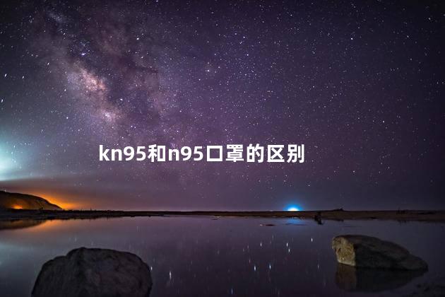 kn95和n95口罩的区别 kn95和n95口罩的区别