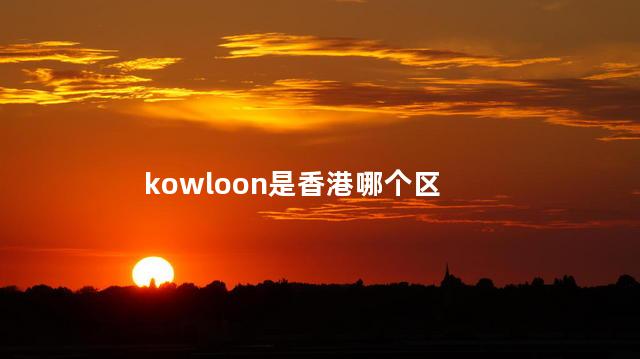 kowloon是香港哪个区