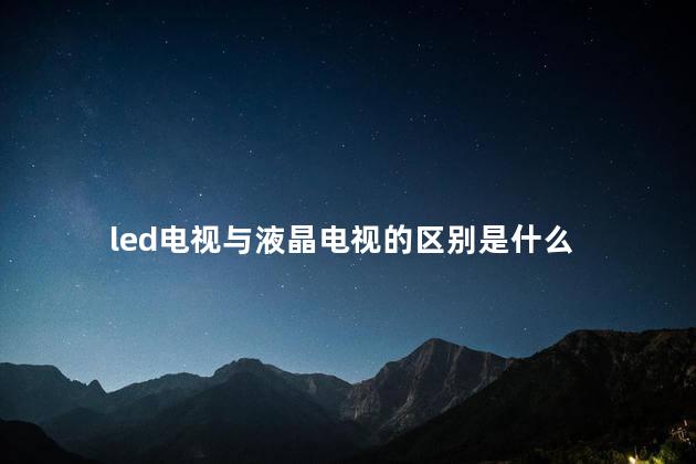 led电视与液晶电视的区别是什么