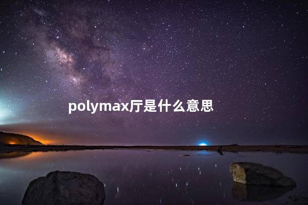 polymax厅是什么意思