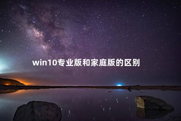 win10专业版和家庭版的区别