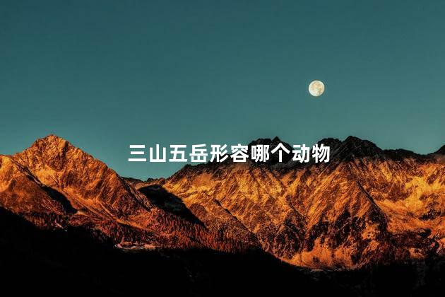 三山五岳形容哪个动物