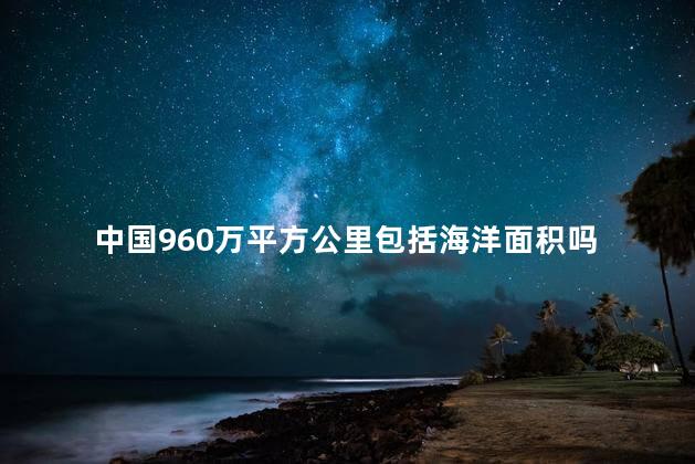 中国960万平方公里包括海洋面积吗