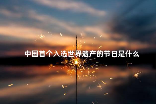 中国首个入选世界遗产的节日是什么