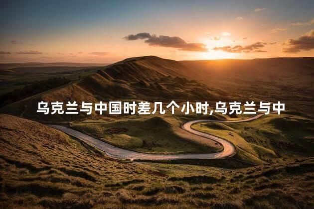 乌克兰与中国时差几个小时