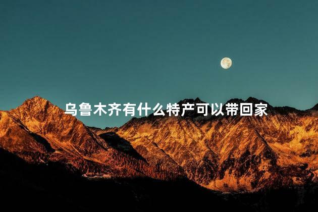 乌鲁木齐有什么特产可以带回家