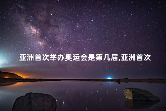 亚洲首次举办奥运会是第几届
