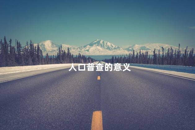 人口普查的意义 人口普查的意义