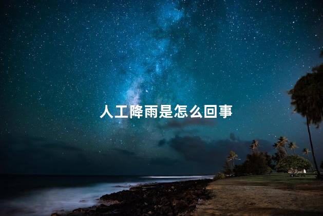 人工降雨是怎么回事 人工降雨是怎么回事