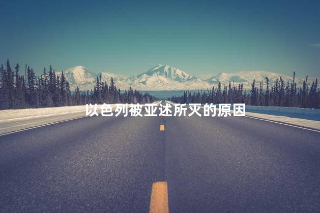 以色列被亚述所灭的原因