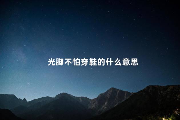 光脚不怕穿鞋的什么意思