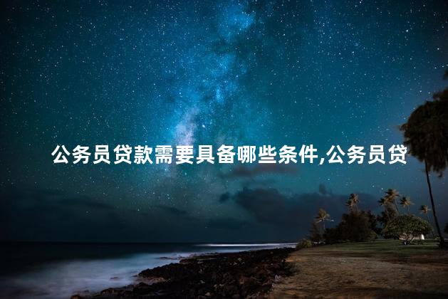 公务员贷款需要具备哪些条件呢