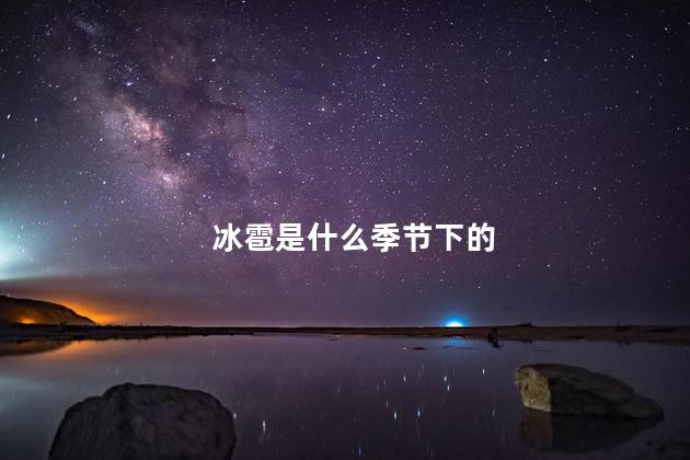 冰雹是什么季节下的 冰雹是什么季节下的