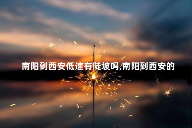 南阳到西安低速有陡坡吗，南阳到西安的高速路况怎样