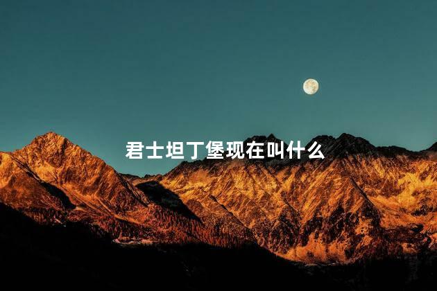 君士坦丁堡现在叫什么