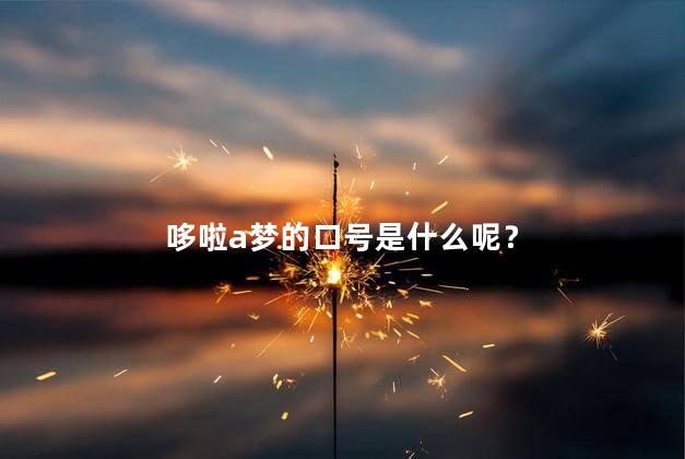 哆啦a梦的口号是什么呢？