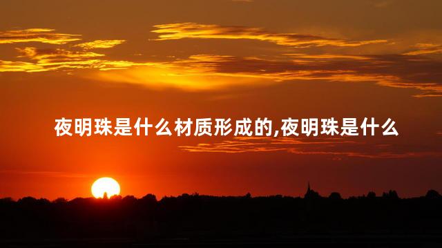 夜明珠是什么材质形成的