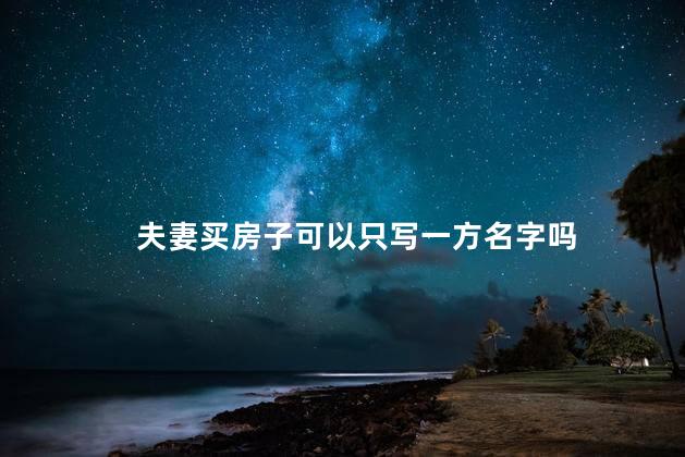 夫妻买房子可以只写一方名字吗