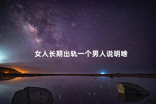 女人长期出轨一个男人说明啥