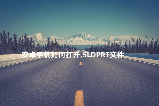 安卓手机如何打开.SLDPRT文件