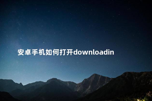 安卓手机如何打开downloading文件