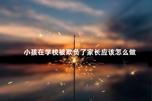 小孩在学校被欺负了家长应该怎么做