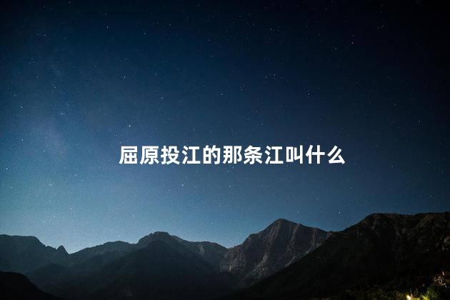 屈原投江的那条江叫什么