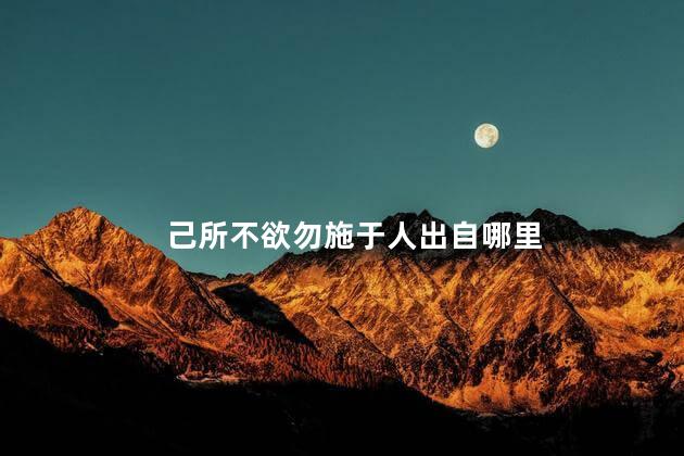 己所不欲勿施于人出自哪里