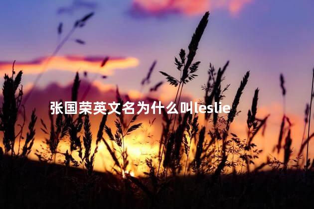 张国荣英文名为什么叫leslie