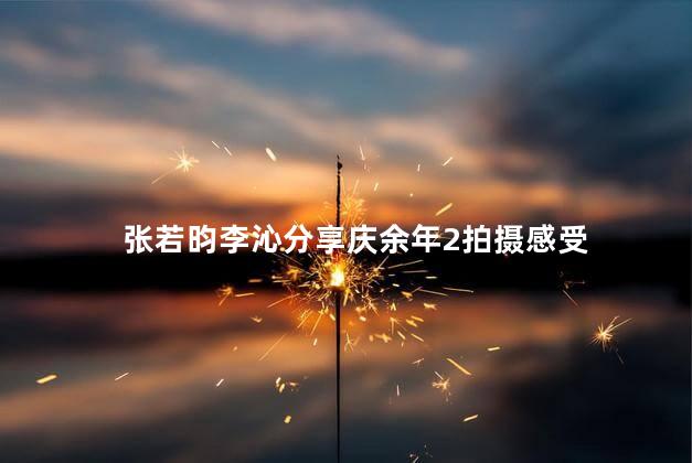 张若昀李沁分享庆余年2拍摄感受