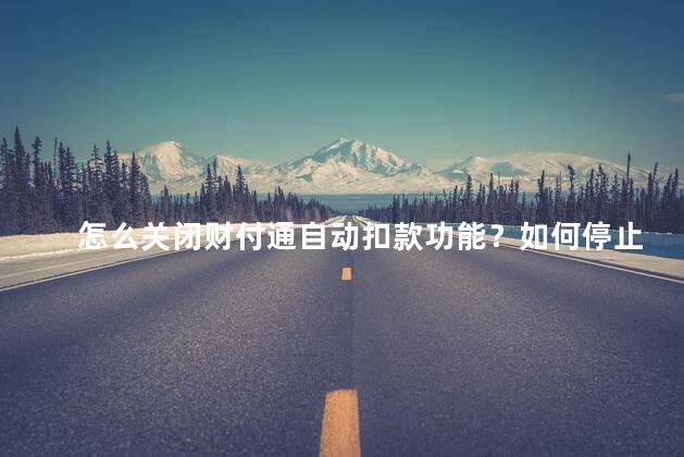 怎么关闭财付通自动扣款功能？如何停止财付通自动扣款