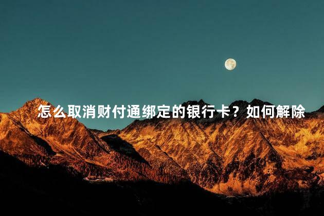 怎么取消财付通绑定的银行卡？如何解除绑定财付通银行卡