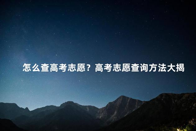 怎么查高考志愿？高考志愿查询方法大揭秘！