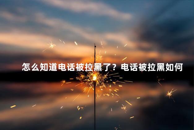 怎么知道电话被拉黑了？电话被拉黑如何判断