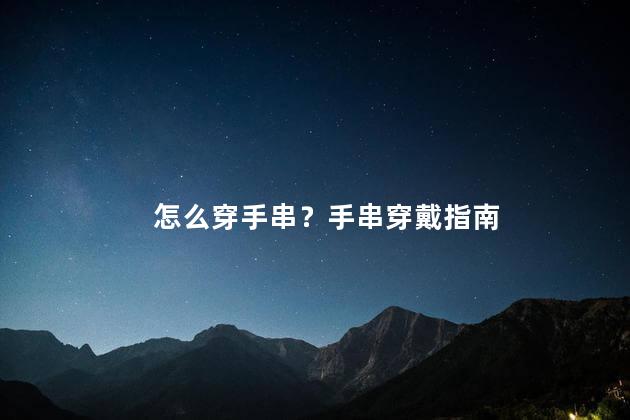 怎么穿手串？手串穿戴指南
