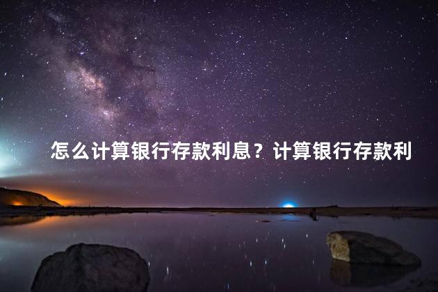 怎么计算银行存款利息？计算银行存款利息更简单！
